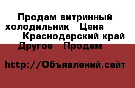 Продам витринный холодильник › Цена ­ 30 000 - Краснодарский край Другое » Продам   